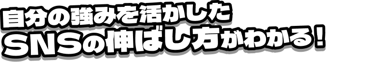 自分の強みを活かしたSNSの伸ばし方がわかる！